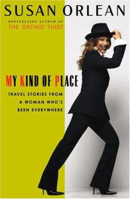 My kind of place : travel stories from a woman who's been everywhere / Susan Orlean.
