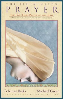 The illuminated prayer : the five-times prayer of the Sufis as revealed by Jellaludin Rumi & Bawa Muhaiyaddeen 