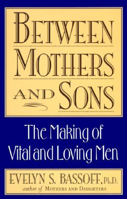 Between mothers and sons : the making of vital and loving men 