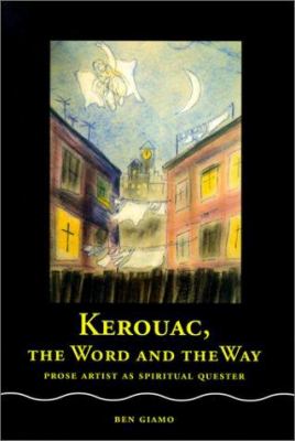 Kerouac, the word and the way : prose artist as spiritual quester 