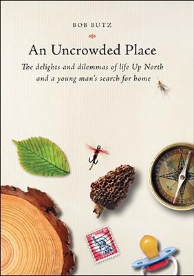 An uncrowded place : the delights and dilemmas of life up north and a young man's search for home 