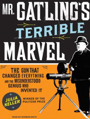 Mr. Gatling's terrible marvel the gun that changed everything and the misunderstood genius who invented it 