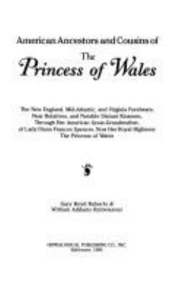 American ancestors and cousins of the Princess of Wales : the New England, Mid-Atlantic and Virginia forebears, near relatives, and notable distant kinsmen, through her American great-grandmother, of Lady Diana Frances Spencer, now Her Royal Highness the Princess of Wales 