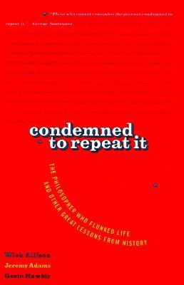 Condemned to repeat it : the philosopher who flunked life and other great lessons from history 