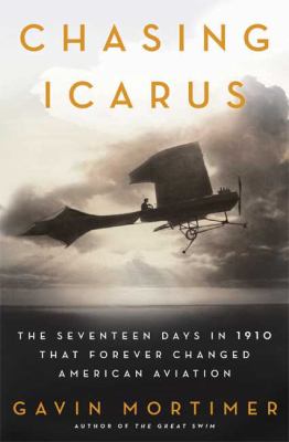 Chasing Icarus : the seventeen days in 1910 that forever changed American aviation 