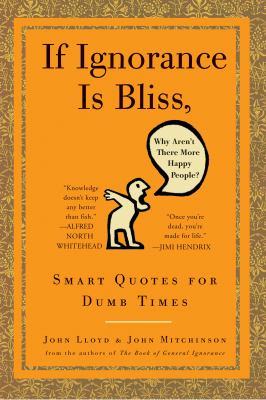 If ignorance is bliss, why aren't there more happy people? : smart quotes for dumb times 