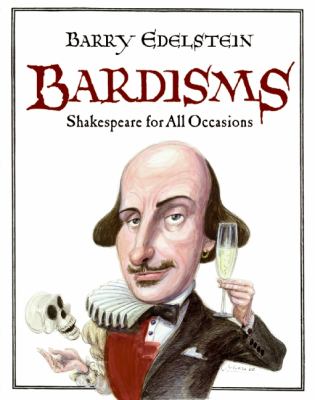 Bardisms : Shakespeare for all occasions : wonderful words from the bard on life's big moments (and some small ones, too), plus tips on how to use them in a toast, speech, or letter 