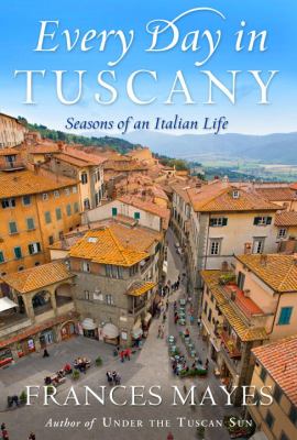 Every day in Tuscany : seasons of an Italian life 