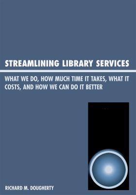 Streamlining library services : what we do, how much time it takes, what it costs, how we can do it better 