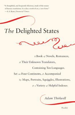 The delighted states : a book of novels, romances, & their unknown translators, containing ten languages, set on four continents, & accompanied by maps, portraits, squiggles, illustrations, & a variety of helpful indexes 