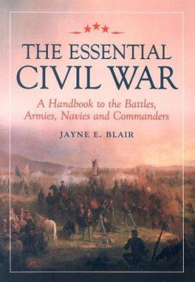 The essential Civil War : a handbook to the battles, armies, navies, and commanders 