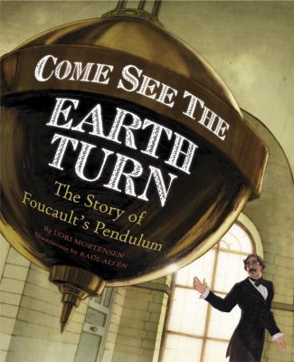 Come see the Earth turn : the story of Léon Foucault 