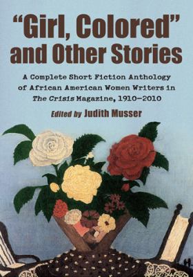"Girl, colored" and other stories : a complete short fiction anthology of African American women writers in the Crisis magazine, 1910-2010 