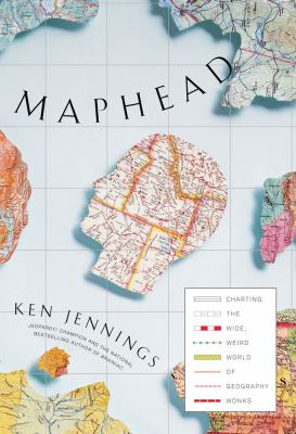 Maphead : charting the wide, weird world of geography wonks 