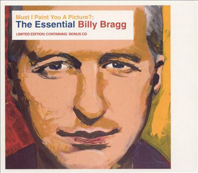 Must I paint you a picture? the essential Billy Bragg.