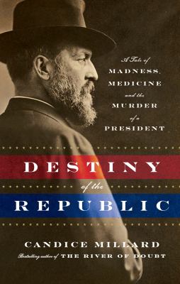 Destiny of the republic : a tale of madness, medicine, and the murder of a president 