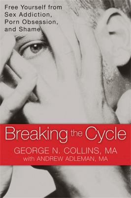 Breaking the cycle : free yourself from sex addiction, porn obsession, and shame 