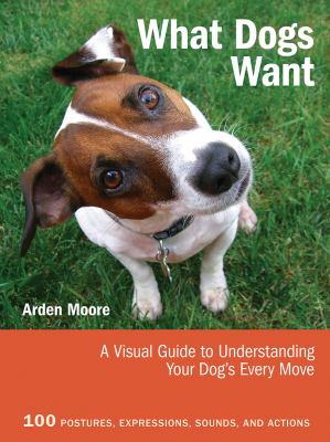 What dogs want : a visual guide to understanding your dog's every move 