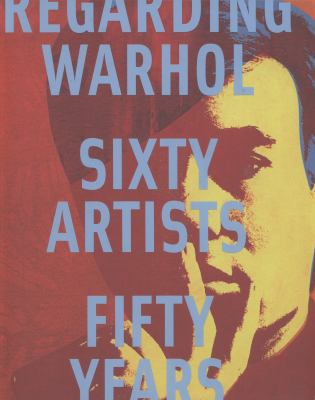 Regarding Warhol : sixty artists, fifty years 