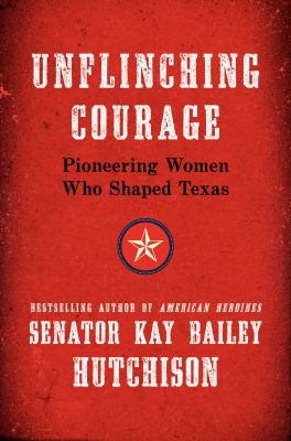 Unflinching courage : pioneering women who shaped Texas 
