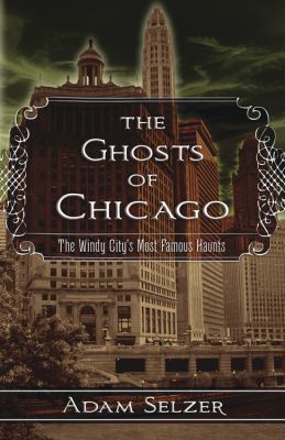 The ghosts of Chicago : the Windy City's most famous haunts 