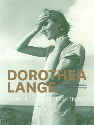 Dorothea Lange : grab a hunk of lightning : her lifetime in photography 