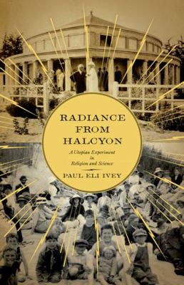Radiance from Halcyon : a Utopian experiment in religion and science 