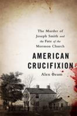 American crucifixion : the murder of Joseph Smith and the fate of the Mormon church 