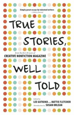 True stories, well told : from the first 20 years of Creative Nonfiction magazine 