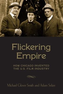 Flickering empire : how Chicago invented the U.S. film industry 