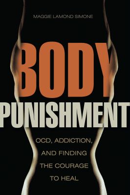 Body punishment : OCD, addiction, and finding the courage to heal 