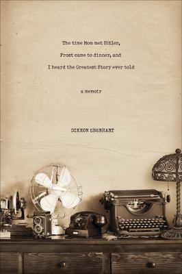 The time Mom met Hitler, Frost came to dinner, and I heard the greatest story ever told a memoir 