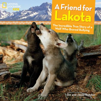 A friend for Lakota : the incredible true story of a wolf who braved bullying 