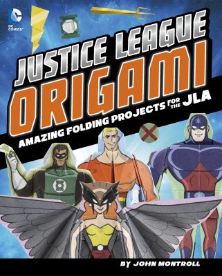 Justice League origami : amazing folding projects featuring Green Lantern, Aquaman, and more 
