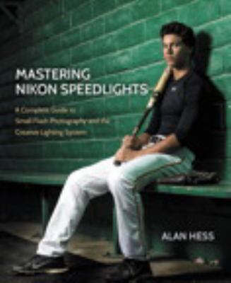 Mastering Nikon Speedlights : a complete guide to small flash photography and the creative lighting system 