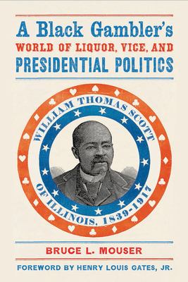 A black gambler's world of liquor, vice, and presidential politics : William Thomas Scott of Illinois, 1839-1917 