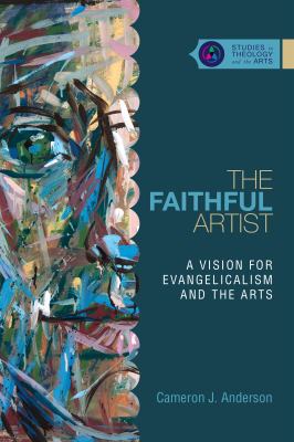 The faithful artist : a vision for evangelicalism and the arts 