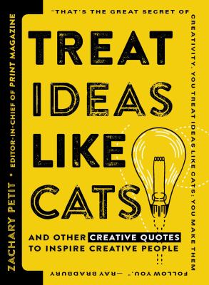 Treat ideas like cats : and other creative quotes to inspire creative people / Zachary Petit.