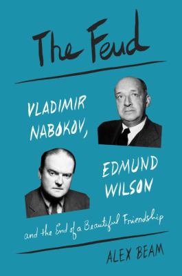The feud : Vladimir Nabokov, Edmund Wilson, and the end of a beautiful friendship 