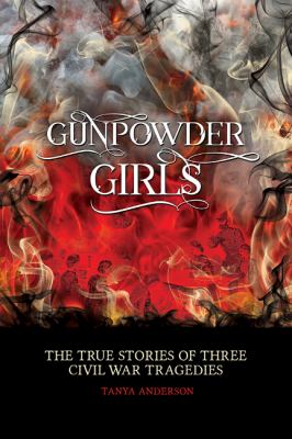 Gunpowder girls : the true stories of three Civil War tragedies 