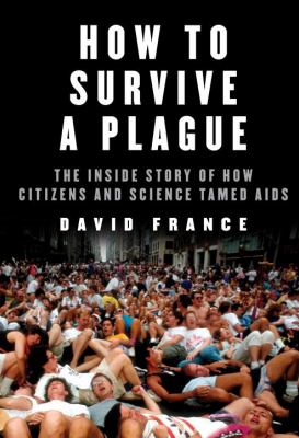 How to survive a plague : the inside story of how citizens and science tamed AIDS 