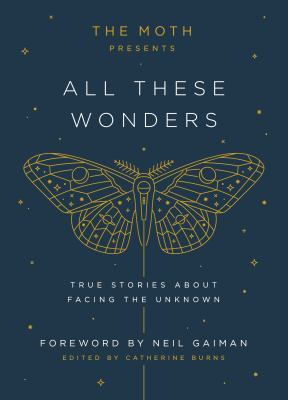 The moth presents All These Wonders : true stories about facing the unknown 