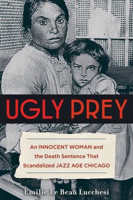 Ugly prey : an innocent woman and the death sentence that scandalized jazz age Chicago 