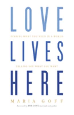 Love lives here : finding what you need in a world telling you what you want 