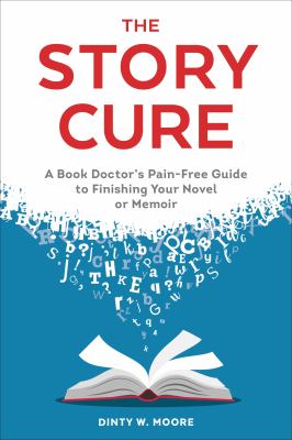 The story cure : a book doctor's pain-free guide to finishing your novel or memoir 