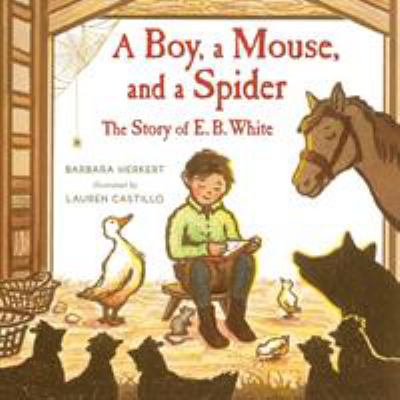 A boy, a mouse, and a spider : the story of E. B. White 