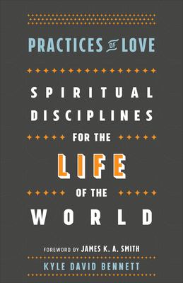 Practices of love : spiritual disciplines for the life of the world 