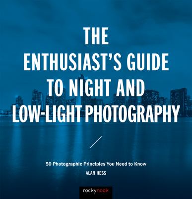 The enthusiast's guide to night and low-light photography : 50 photographic principles you need to know 