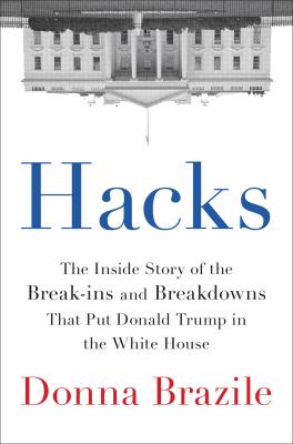 Hacks : the inside story of the break-ins and breakdowns that put Donald Trump in the White House 