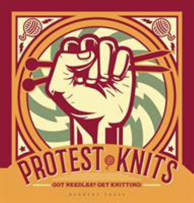 Protest knits : got needles? get knitting! 